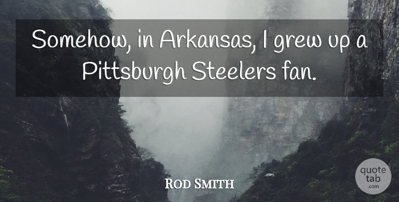 Rod Smith Quote About Grew, Pittsburgh: Somehow In Arkansas I Grew...