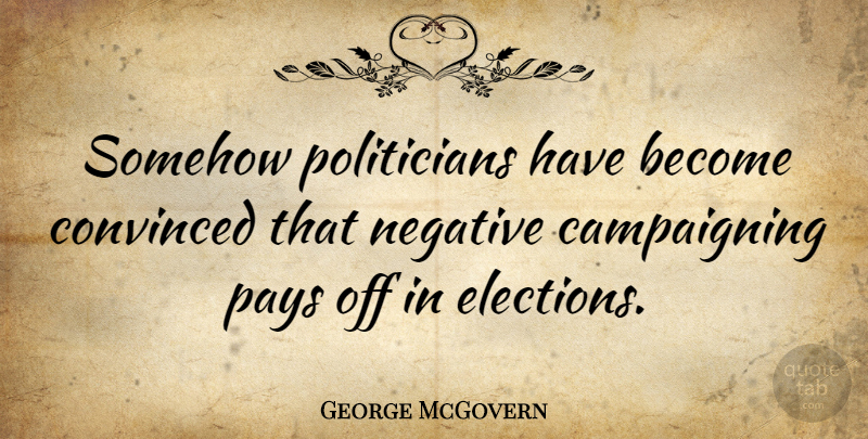 George McGovern Quote About Pay, Negative, Election: Somehow Politicians Have Become Convinced...