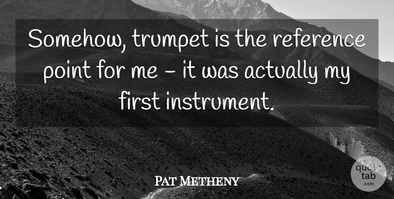 Pat Metheny Quote About Point, Reference, Trumpet: Somehow Trumpet Is The Reference...