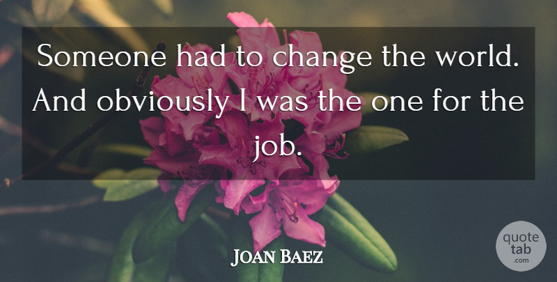 Joan Baez Quote About Jobs, World, Changing The World: Someone Had To Change The...