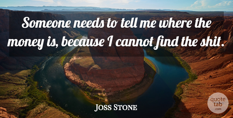 Joss Stone Quote About Cannot, Money, Needs: Someone Needs To Tell Me...