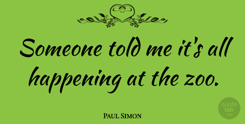 Paul Simon Quote About Zoos, Happenings: Someone Told Me Its All...