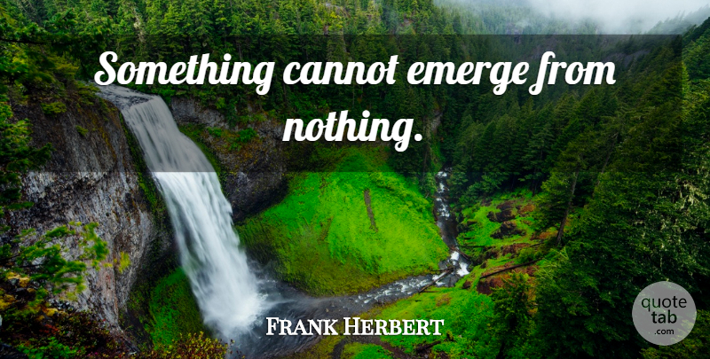 Frank Herbert Quote About Profound Truth: Something Cannot Emerge From Nothing...