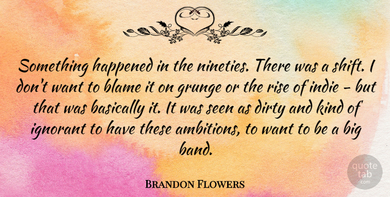 Brandon Flowers Quote About Basically, Dirty, Grunge, Happened, Ignorant: Something Happened In The Nineties...