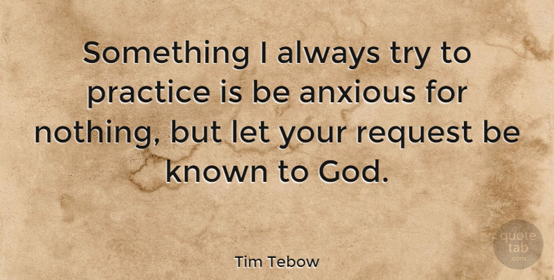 Tim Tebow Quote About Anxious, God, Known, Practice, Request: Something I Always Try To...