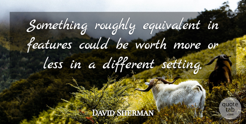 David Sherman Quote About Equivalent, Features, Less, Roughly, Worth: Something Roughly Equivalent In Features...