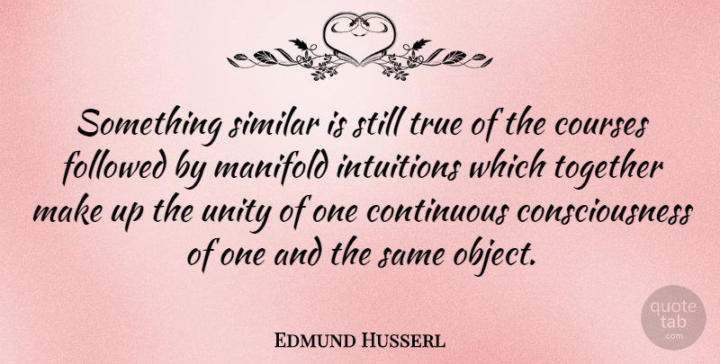 Edmund Husserl Quote About Consciousness, Continuous, Courses, Followed, German Philosopher: Something Similar Is Still True...