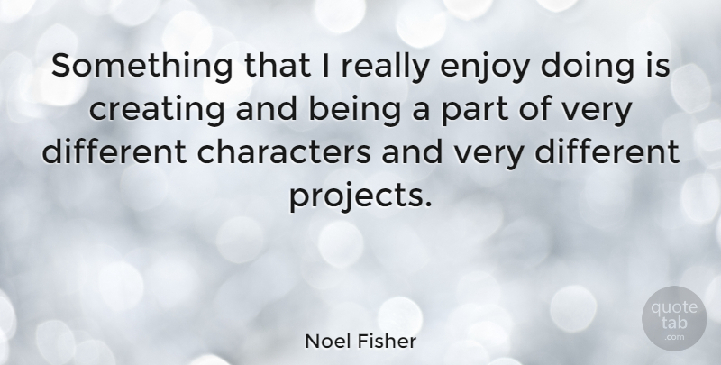 Noel Fisher Quote About Character, Creating, Different: Something That I Really Enjoy...