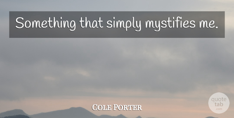 Cole Porter Quote About undefined: Something That Simply Mystifies Me...