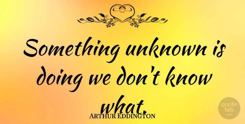 Arthur Eddington Quote About British Scientist: Something Unknown Is Doing We...