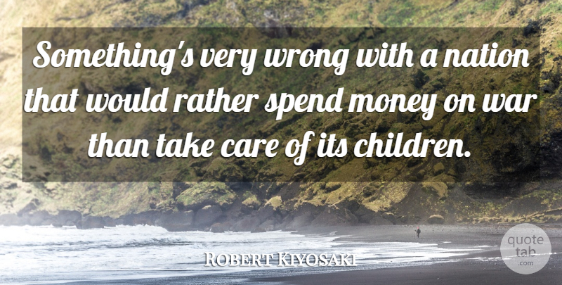 Robert Kiyosaki Quote About Money, Nation, Rather, Spend, War: Somethings Very Wrong With A...