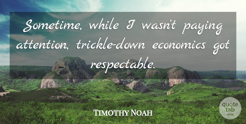 Timothy Noah Quote About Economics, Paying: Sometime While I Wasnt Paying...