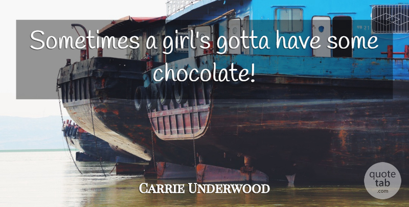 Carrie Underwood Quote About Girl, Wedding, Chocolate: Sometimes A Girls Gotta Have...