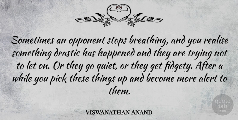 Viswanathan Anand Quote About Alert, Drastic, Happened, Pick, Realise: Sometimes An Opponent Stops Breathing...