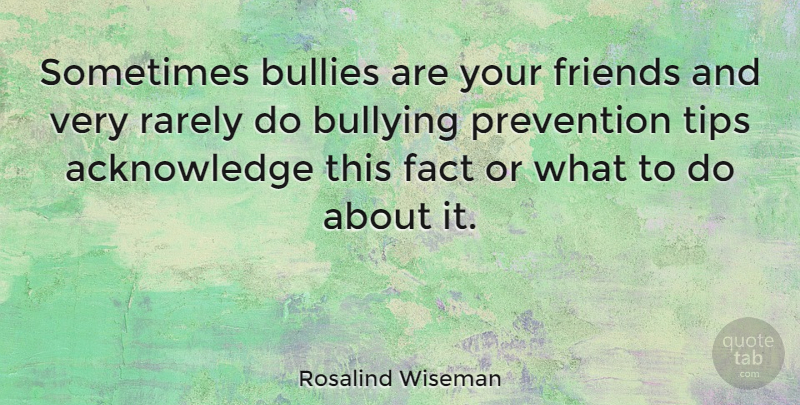Rosalind Wiseman Quote About Bullying, Prevention, Facts: Sometimes Bullies Are Your Friends...