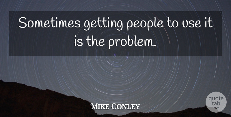 Mike Conley Quote About People: Sometimes Getting People To Use...