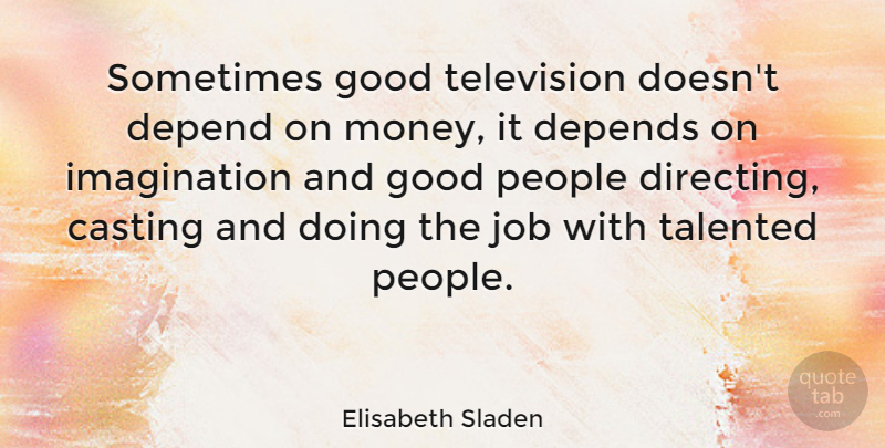 Elisabeth Sladen Quote About Jobs, Imagination, People: Sometimes Good Television Doesnt Depend...