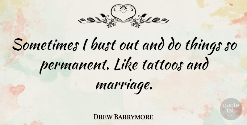Drew Barrymore Quote About Tattoo, Sometimes, Permanent Things: Sometimes I Bust Out And...