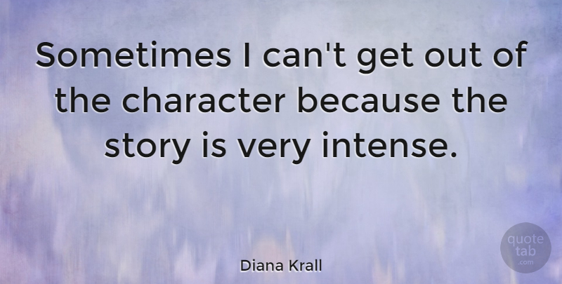 Diana Krall Quote About Character, Stories, Sometimes: Sometimes I Cant Get Out...