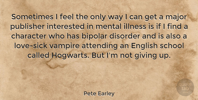Pete Earley Quote About Giving Up, School, Character: Sometimes I Feel The Only...