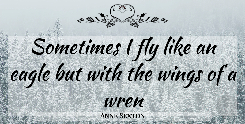 Anne Sexton Quote About Life, Eagles, Wings: Sometimes I Fly Like An...
