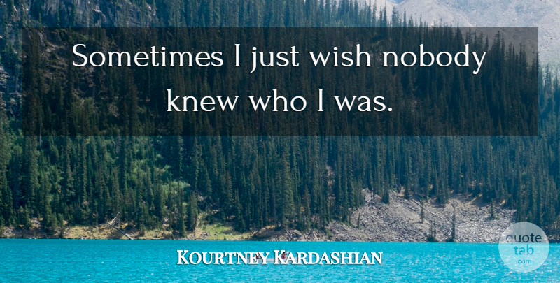 Kourtney Kardashian Quote About Wish, Sometimes: Sometimes I Just Wish Nobody...