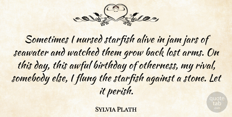 Sylvia Plath Quote About Jam, Alive, Rivals: Sometimes I Nursed Starfish Alive...