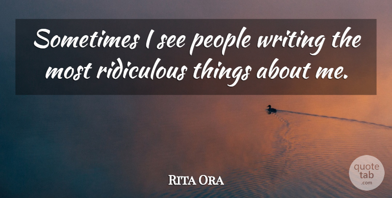 Rita Ora Quote About People: Sometimes I See People Writing...