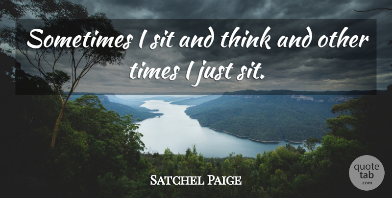 Satchel Paige Quote About Thinking, Sometimes: Sometimes I Sit And Think...