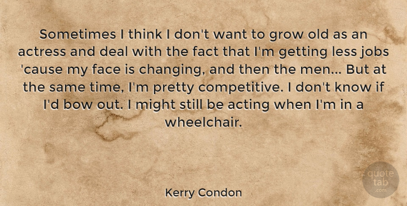 Kerry Condon Quote About Actress, Bow, Deal, Face, Fact: Sometimes I Think I Dont...