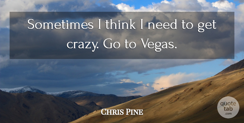 Chris Pine Quote About undefined: Sometimes I Think I Need...