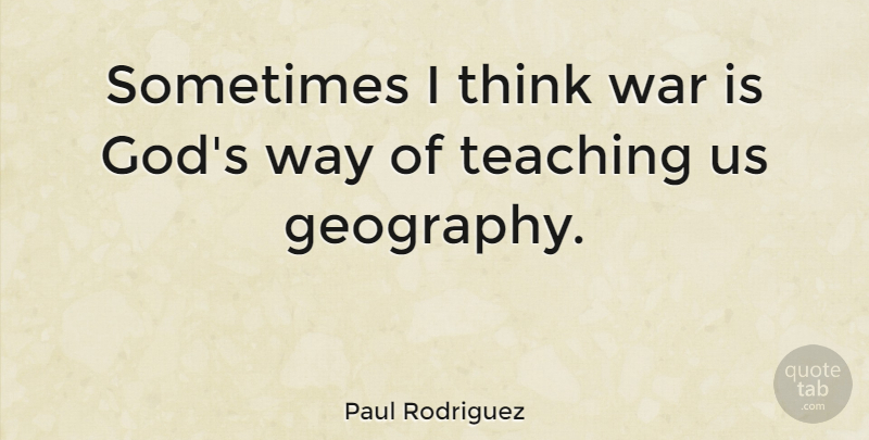 Paul Rodriguez Quote About War, Teaching, Army: Sometimes I Think War Is...