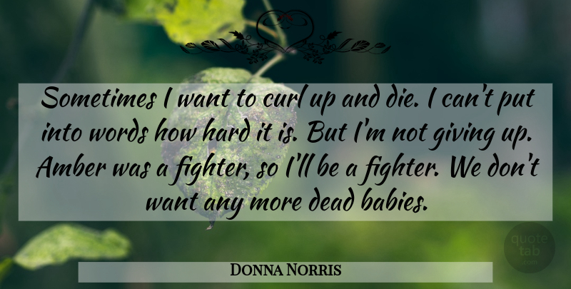 Donna Norris Quote About Amber, Curl, Dead, Giving, Hard: Sometimes I Want To Curl...