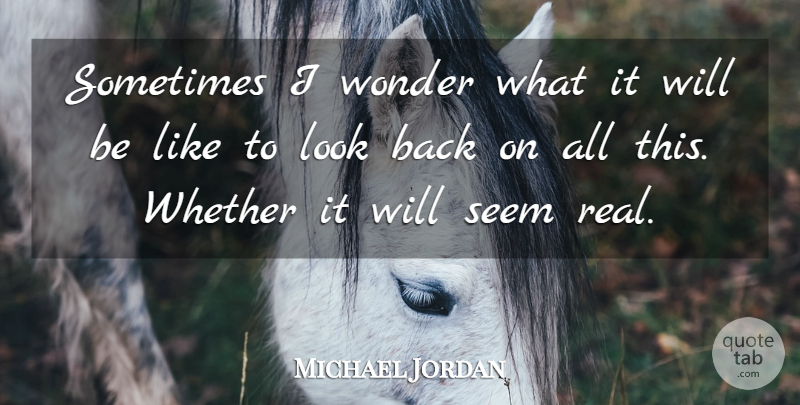 Michael Jordan Quote About Basketball, Real, Looks: Sometimes I Wonder What It...