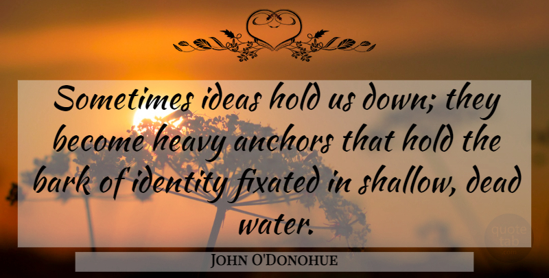 John O'Donohue Quote About Anchors, Ideas, Water: Sometimes Ideas Hold Us Down...