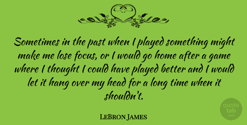 LeBron James Quote About Home, Past, Games: Sometimes In The Past When...