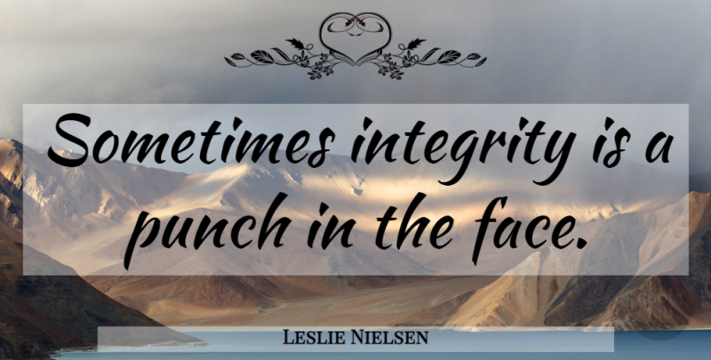 Leslie Nielsen Quote About Integrity, Faces, Sometimes: Sometimes Integrity Is A Punch...