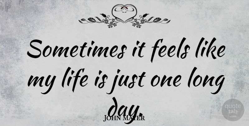 John Mayer Quote About Long, Life Is, Sometimes: Sometimes It Feels Like My...