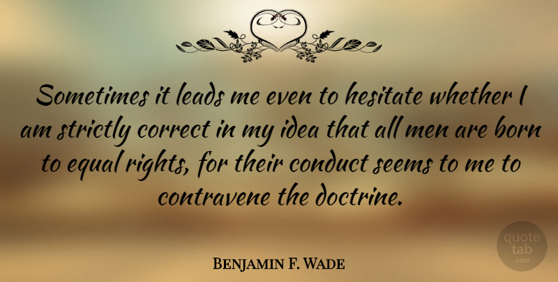 Benjamin F. Wade Quote About Men, Rights, Ideas: Sometimes It Leads Me Even...