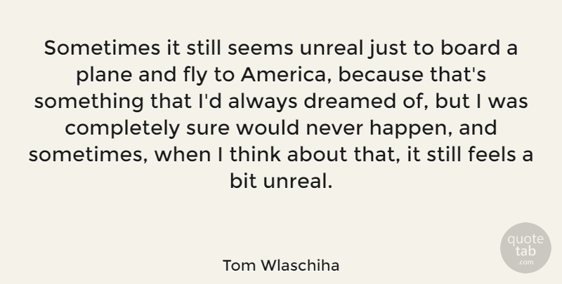 Tom Wlaschiha Quote About Bit, Board, Dreamed, Feels, Fly: Sometimes It Still Seems Unreal...