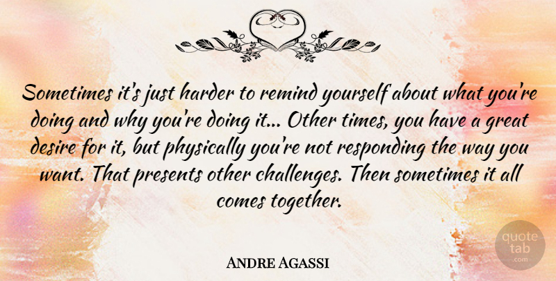Andre Agassi Quote About Sports, Challenges, Desire: Sometimes Its Just Harder To...