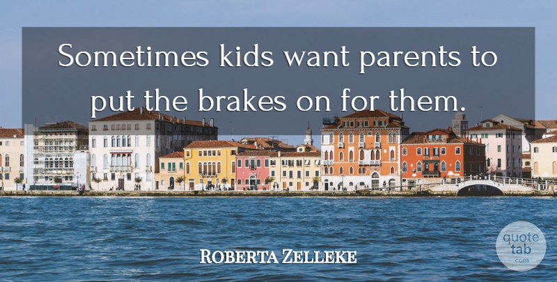 Roberta Zelleke Quote About Brakes, Kids, Parents: Sometimes Kids Want Parents To...