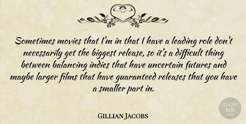 Gillian Jacobs Quote About Balancing, Biggest, Films, Guaranteed, Larger: Sometimes Movies That Im In...
