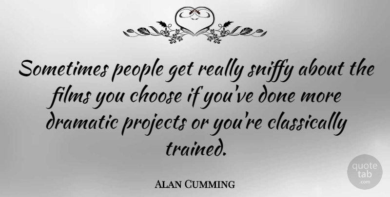 Alan Cumming Quote About People, Done, Film: Sometimes People Get Really Sniffy...