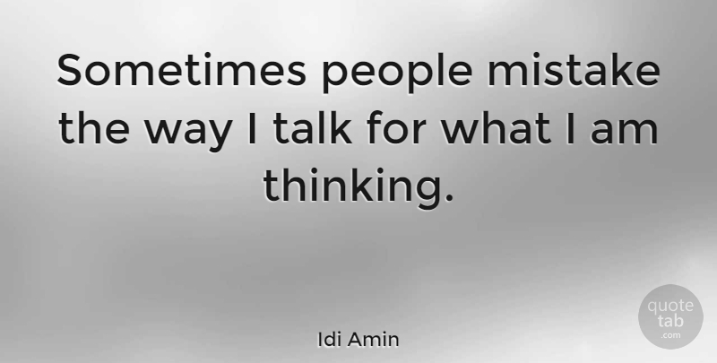 Idi Amin Quote About Mistake, Thinking, People: Sometimes People Mistake The Way...