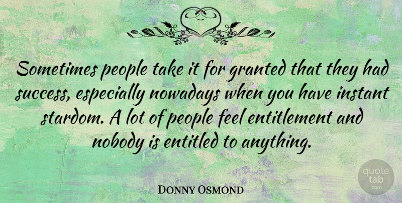 Donny Osmond Quote About People, Sometimes, Entitlement: Sometimes People Take It For...