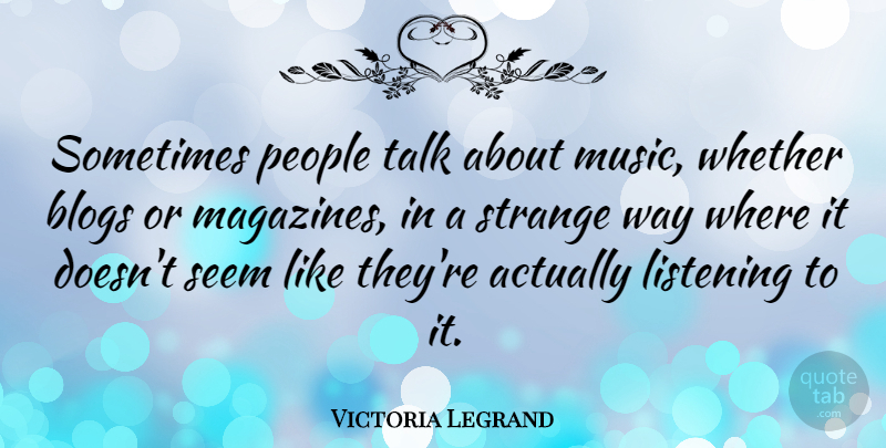 Victoria Legrand Quote About People, Listening, Magazines: Sometimes People Talk About Music...