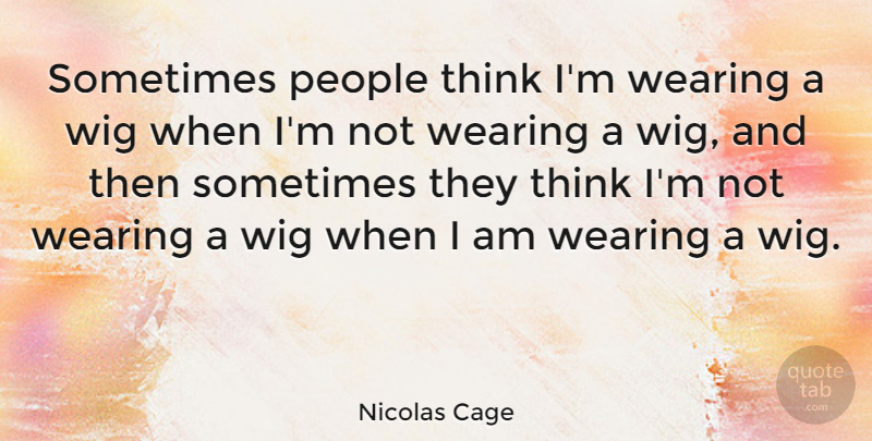 Nicolas Cage Quote About Thinking, People, Wigs: Sometimes People Think Im Wearing...