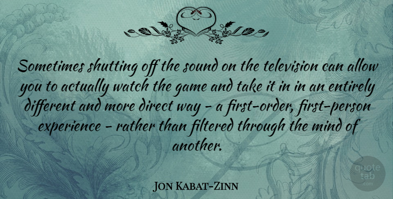 Jon Kabat-Zinn Quote About Order, Games, Mind: Sometimes Shutting Off The Sound...