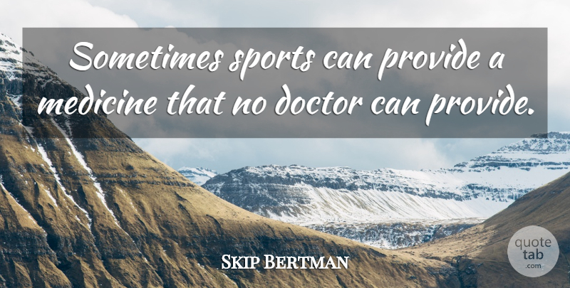 Skip Bertman Quote About Sports, Doctors, Medicine: Sometimes Sports Can Provide A...